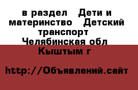  в раздел : Дети и материнство » Детский транспорт . Челябинская обл.,Кыштым г.